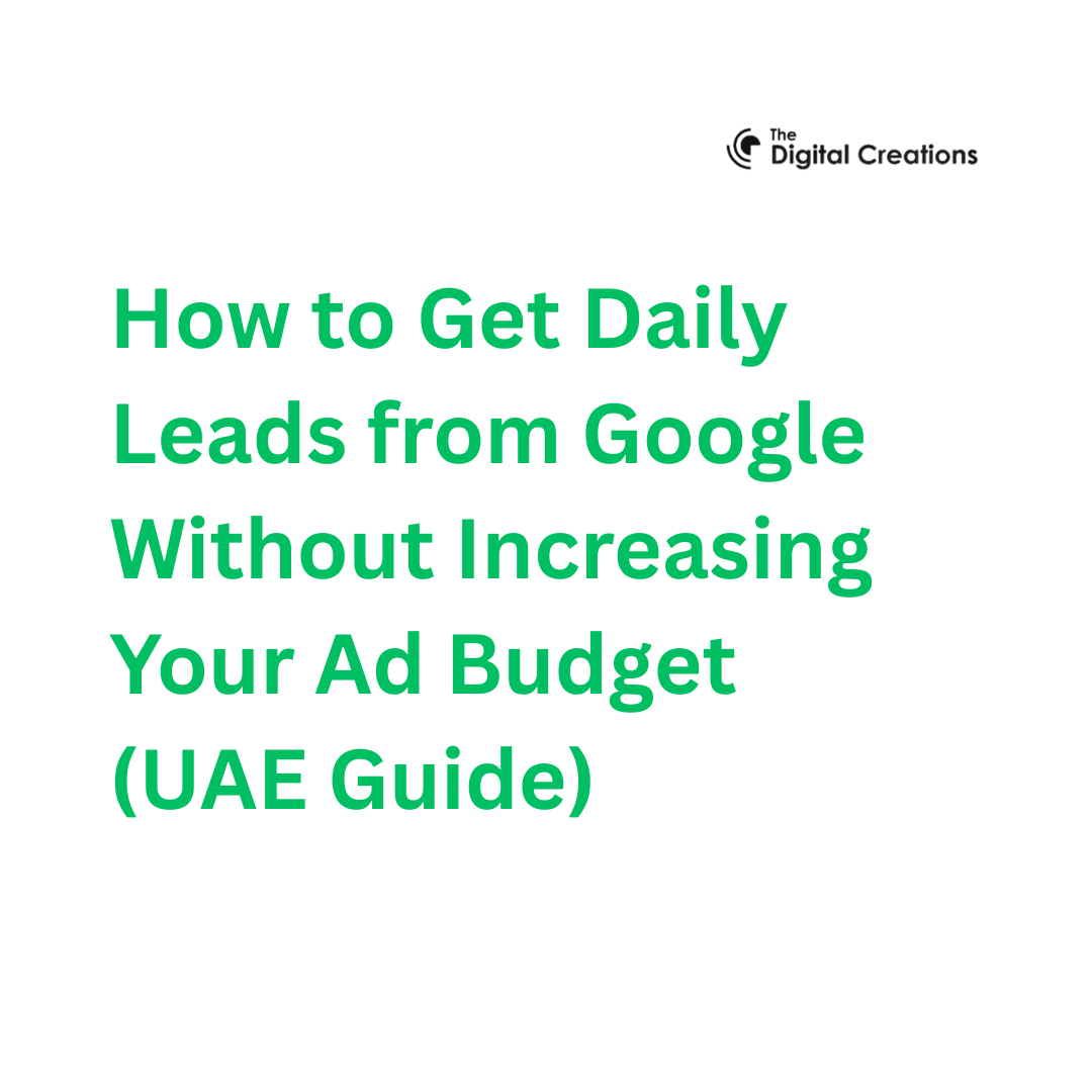 How to Get Daily Leads from Google Without Increasing Your Ad Budget (UAE Guide)